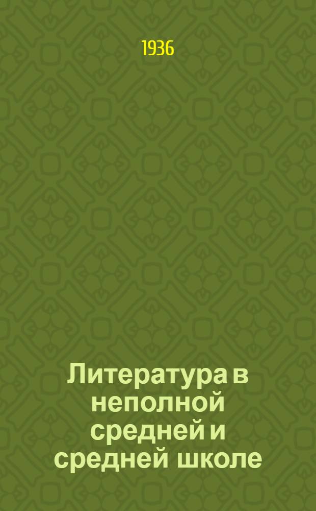 Литература в неполной средней и средней школе : Инструктив.-метод. письмо : (На основе итогов 1935/36 учеб. года)