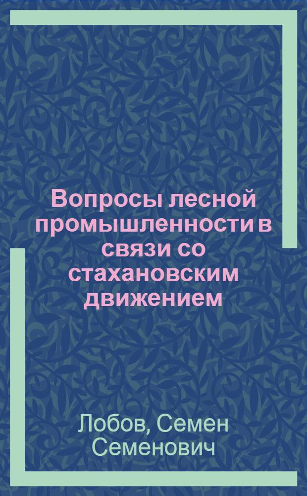 ... Вопросы лесной промышленности в связи со стахановским движением : Доклад на пленуме ЦК ВКП(б) 22 дек. 1935 г