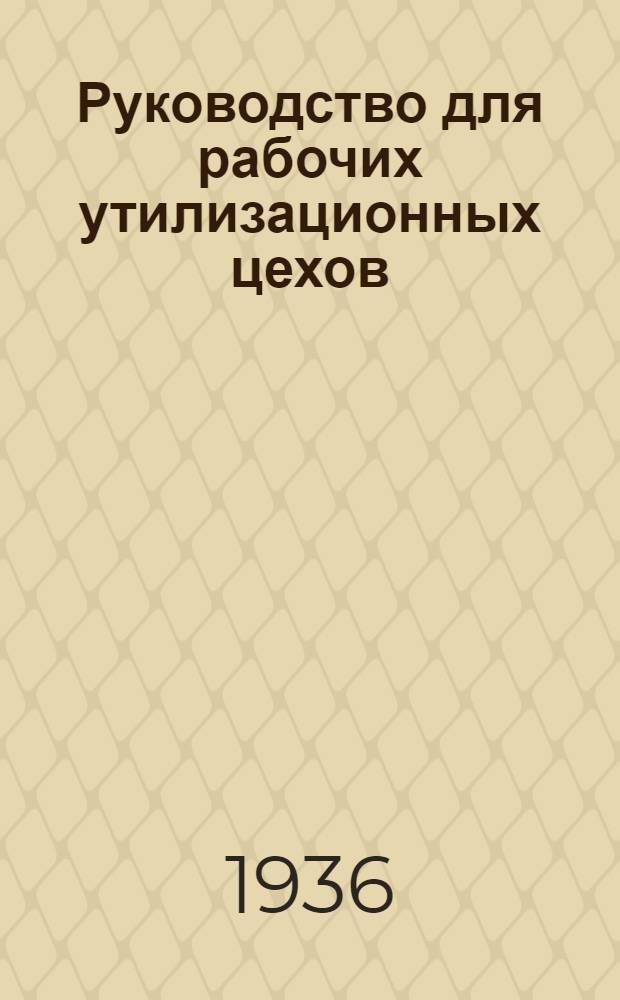 ... Руководство для рабочих утилизационных цехов : Утв. Глав. упр. мясной пром-сти НКПищепрома СССР