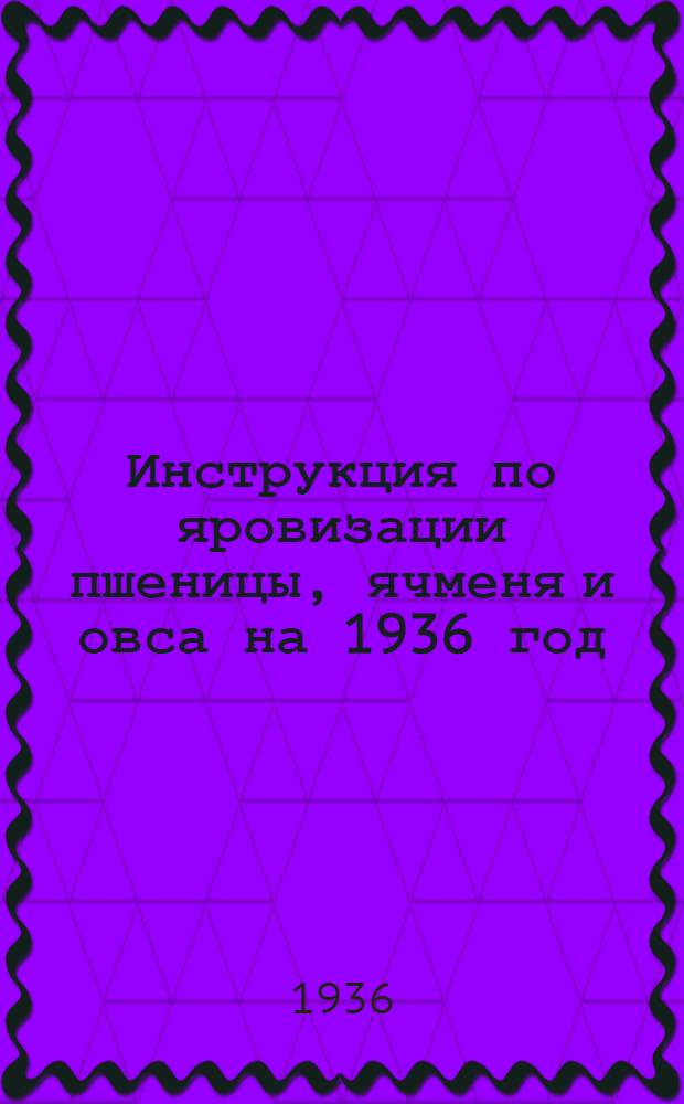 ... Инструкция по яровизации пшеницы, ячменя и овса на 1936 год