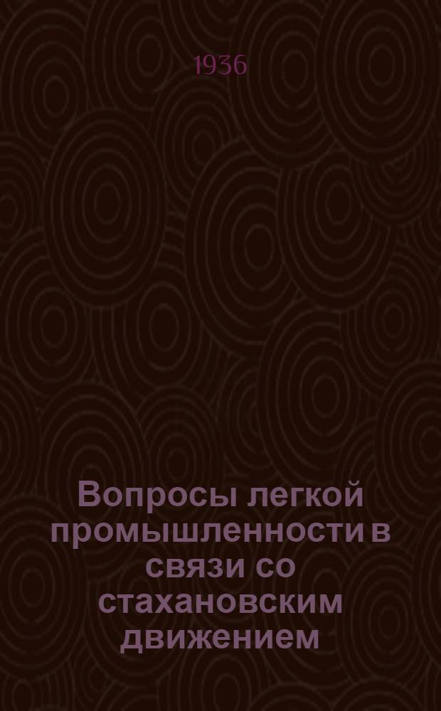 ... Вопросы легкой промышленности в связи со стахановским движением : Доклад на пленуме ЦК ВКП(б) 21 дек. 1935 г