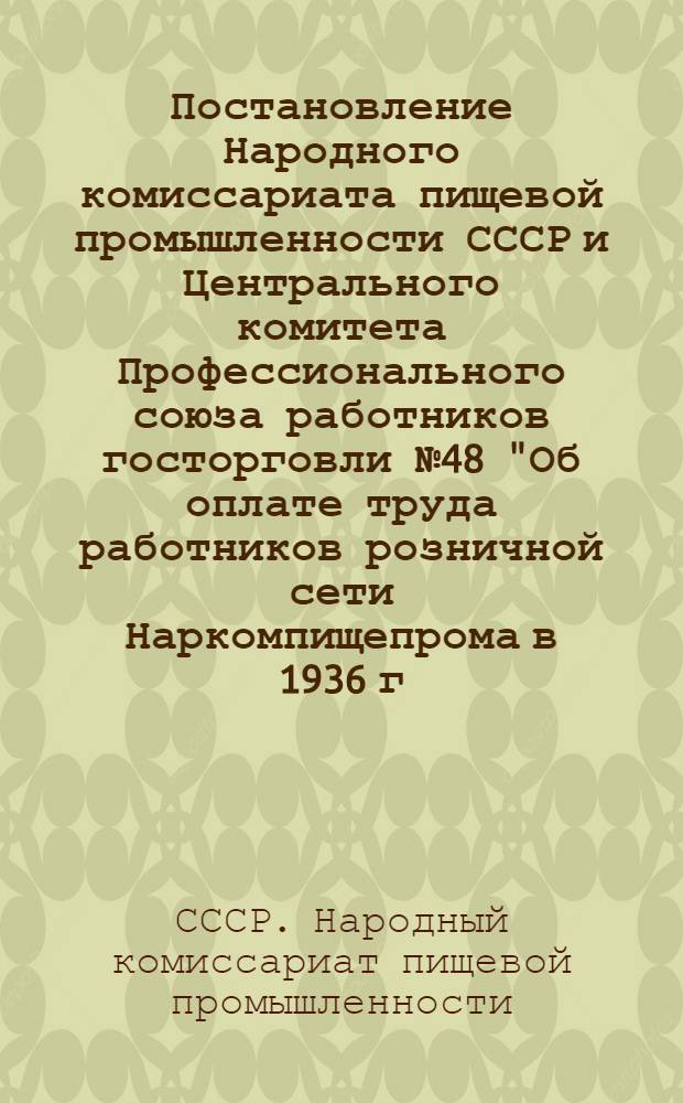 Постановление Народного комиссариата пищевой промышленности СССР и Центрального комитета Профессионального союза работников госторговли № 48 "Об оплате труда работников розничной сети Наркомпищепрома в 1936 г." 25 марта 1936 года...