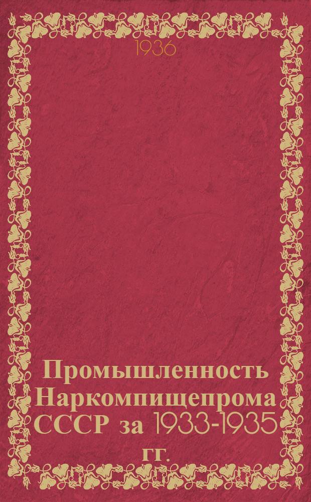 Промышленность Наркомпищепрома СССР за 1933-1935 гг. : Материалы к докладу Наркомпищепрома на II сессии ЦИК СССР VII созыва