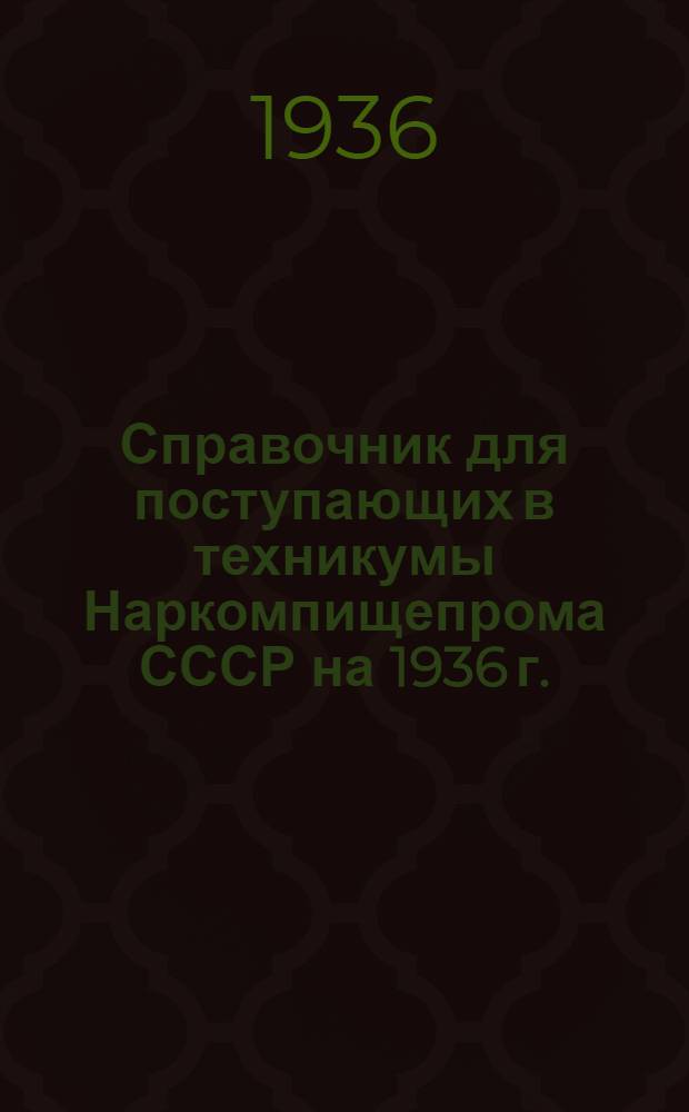 ... Справочник для поступающих в техникумы Наркомпищепрома СССР на 1936 г.