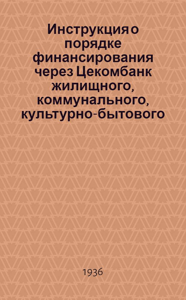 ... Инструкция о порядке финансирования через Цекомбанк жилищного, коммунального, культурно-бытового, лечебно-санитарного строительства и строительства по подготовке кадров НКПС...