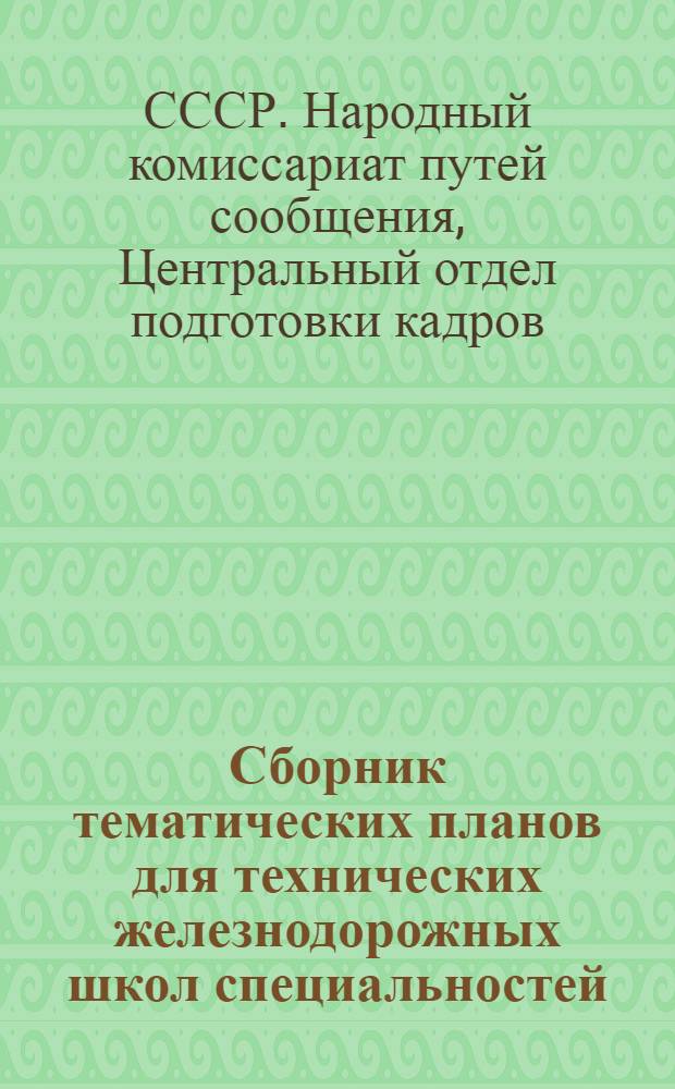 ... Сборник тематических планов для технических железнодорожных школ специальностей: дорожных мастеров, паровозных машинистов и дежурных по станции