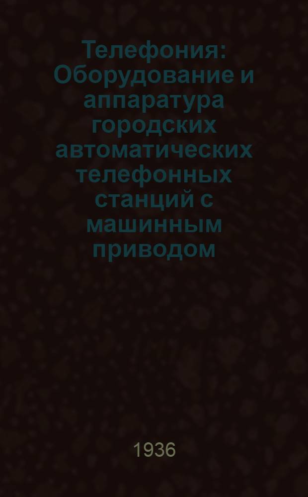 ... Телефония : Оборудование и аппаратура городских автоматических телефонных станций с машинным приводом : Техн. условия