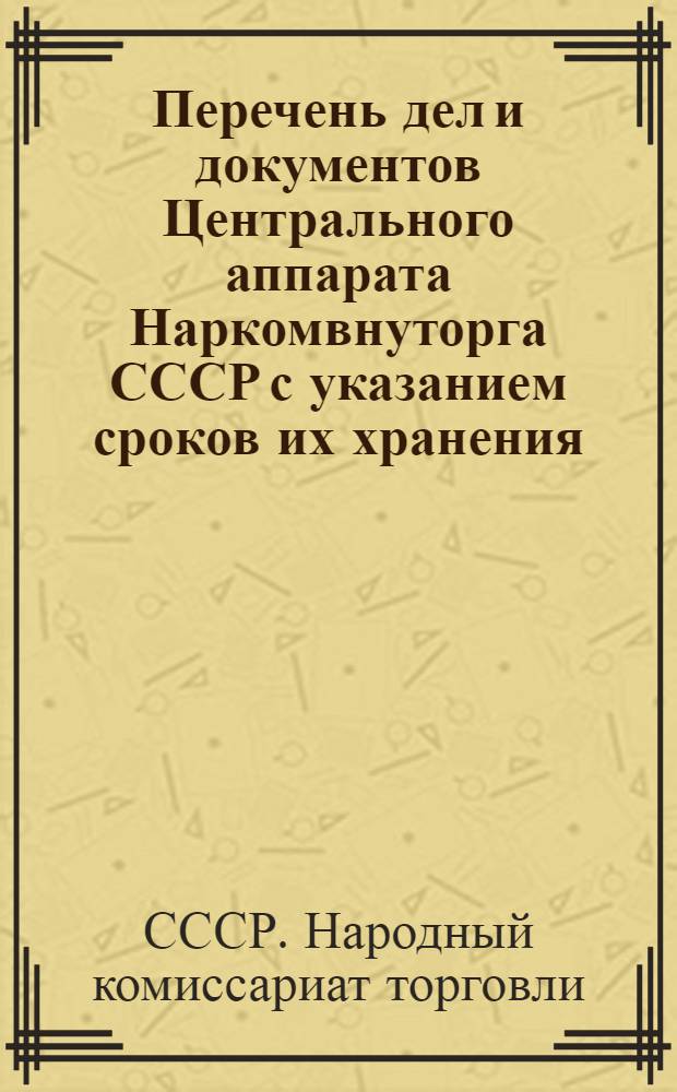 ... Перечень дел и документов Центрального аппарата Наркомвнуторга СССР с указанием сроков их хранения