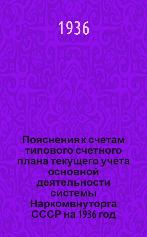 ... Пояснения к счетам типового счетного плана текущего учета основной деятельности системы Наркомвнуторга СССР на 1936 год