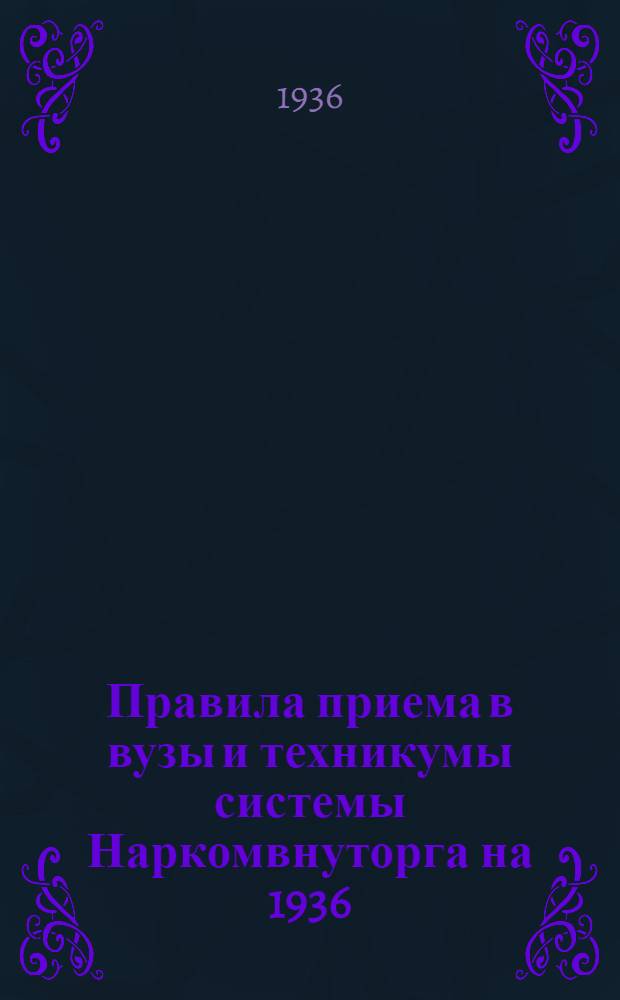 ... Правила приема в вузы и техникумы системы Наркомвнуторга на 1936/37 учебный год
