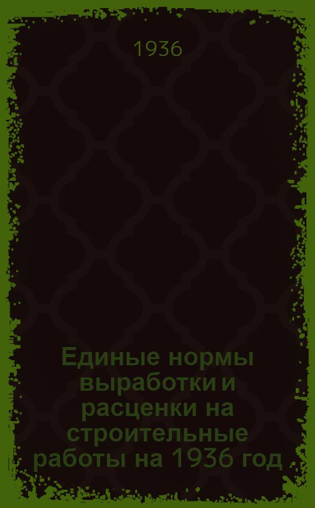 ... Единые нормы выработки и расценки на строительные работы на 1936 год