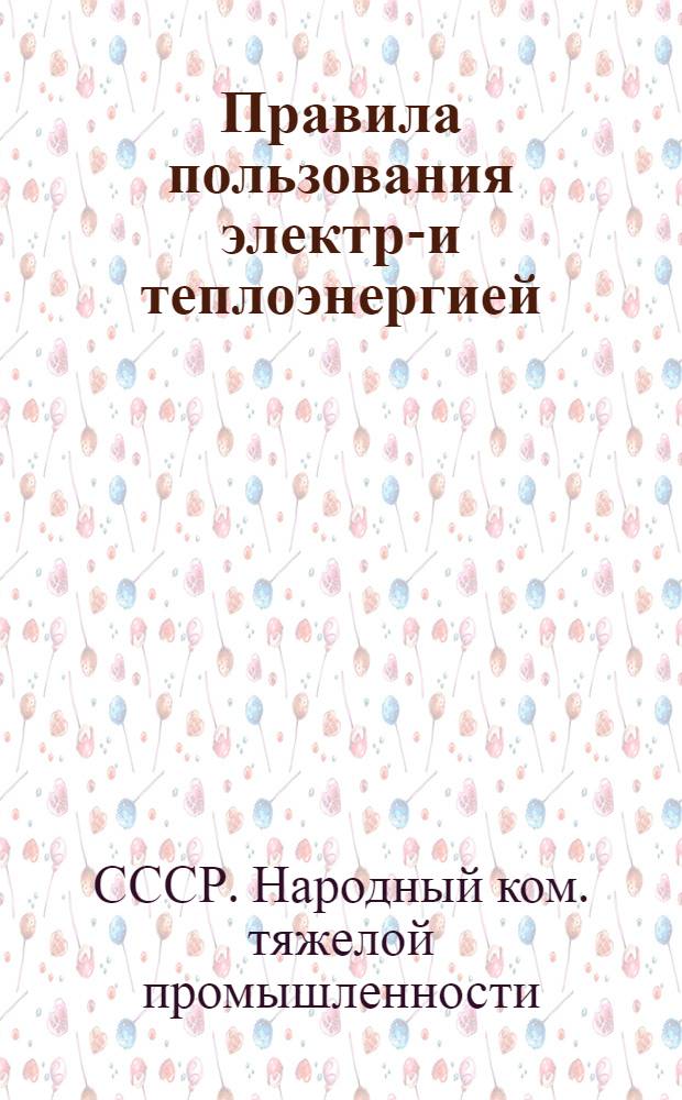 ... Правила пользования электро- и теплоэнергией : (Приказ НКТП № 617 от 4 апр. 1936 г.)