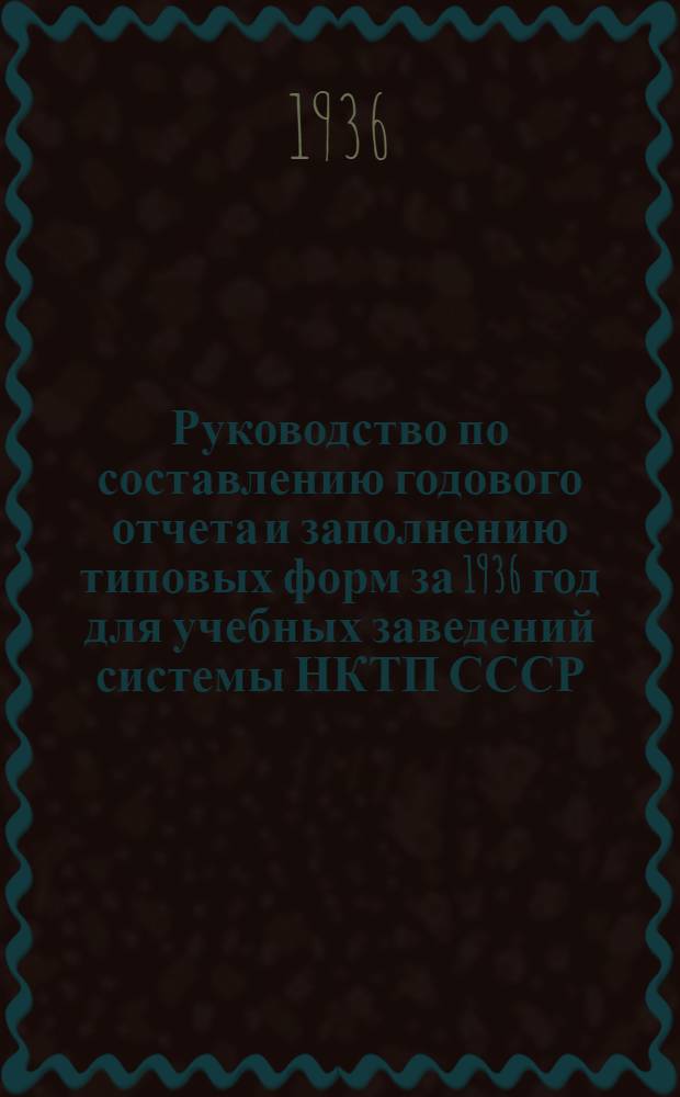 ... Руководство по составлению годового отчета и заполнению типовых форм за 1936 год для учебных заведений системы НКТП СССР