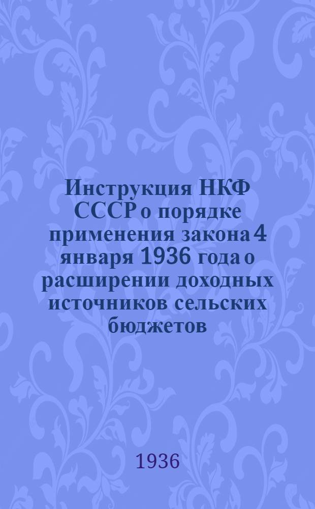 ... Инструкция НКФ СССР о порядке применения закона 4 января 1936 года о расширении доходных источников сельских бюджетов