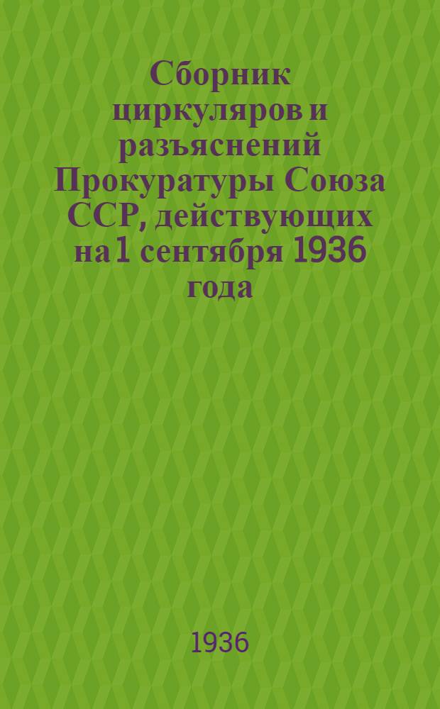 Сборник циркуляров и разъяснений Прокуратуры Союза ССР, действующих на 1 сентября 1936 года