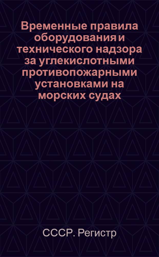 ... Временные правила оборудования и технического надзора за углекислотными противопожарными установками на морских судах. 1936