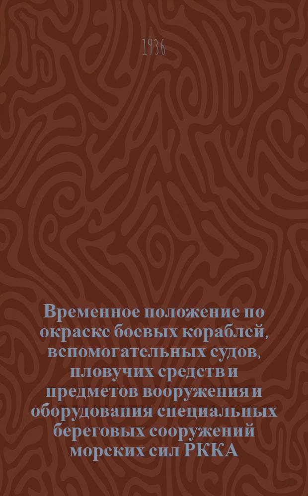 ... Временное положение по окраске боевых кораблей, вспомогательных судов, пловучих средств и предметов вооружения и оборудования специальных береговых сооружений морских сил РККА; Нормы расхода окрасочных материалов для кораблей морских сил РККА: Сборник № 17