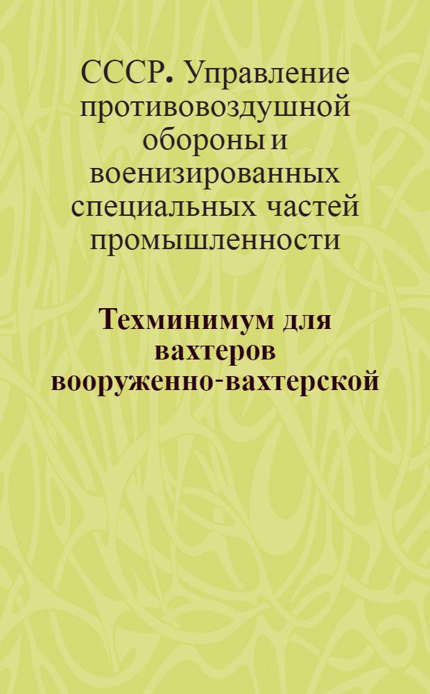... Техминимум для вахтеров вооруженно-вахтерской (сторожевой) охраны промпредприятий НКТП СССР : Памятка вахтера (сторожа) в вопросах и ответах