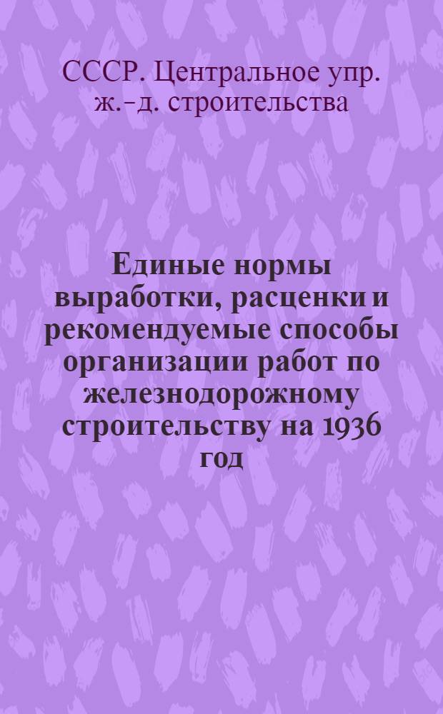 ... Единые нормы выработки, расценки и рекомендуемые способы организации работ по железнодорожному строительству на 1936 год : Кессонные работы и опускные колодцы. Железобетонные и каменные пролетные строения мостов, опоры и трубы. Деревянные мосты
