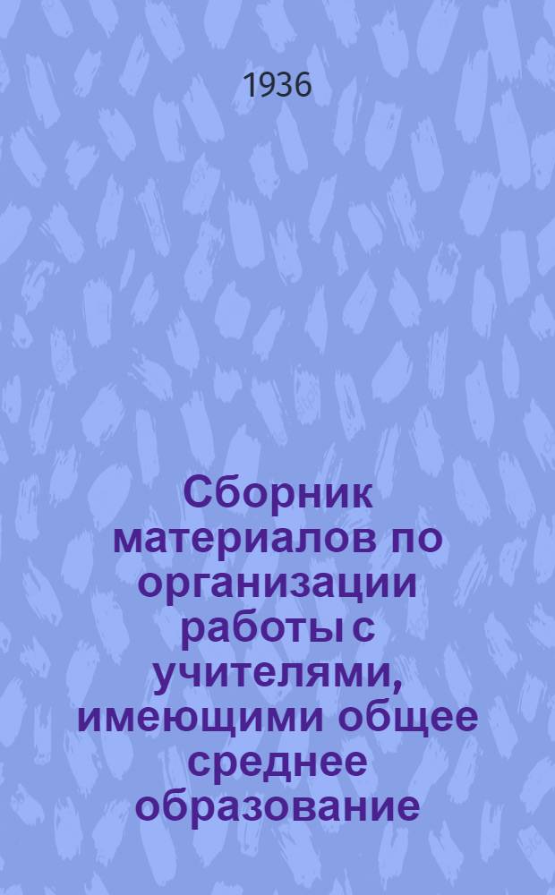 ... Сборник материалов по организации работы с учителями, имеющими общее среднее образование : (Подготовка к экстернату за курс педагог. техникума по спец. педагог. дисциплинам) : Материалы разработаны Центр ин-том повышения квалификации..