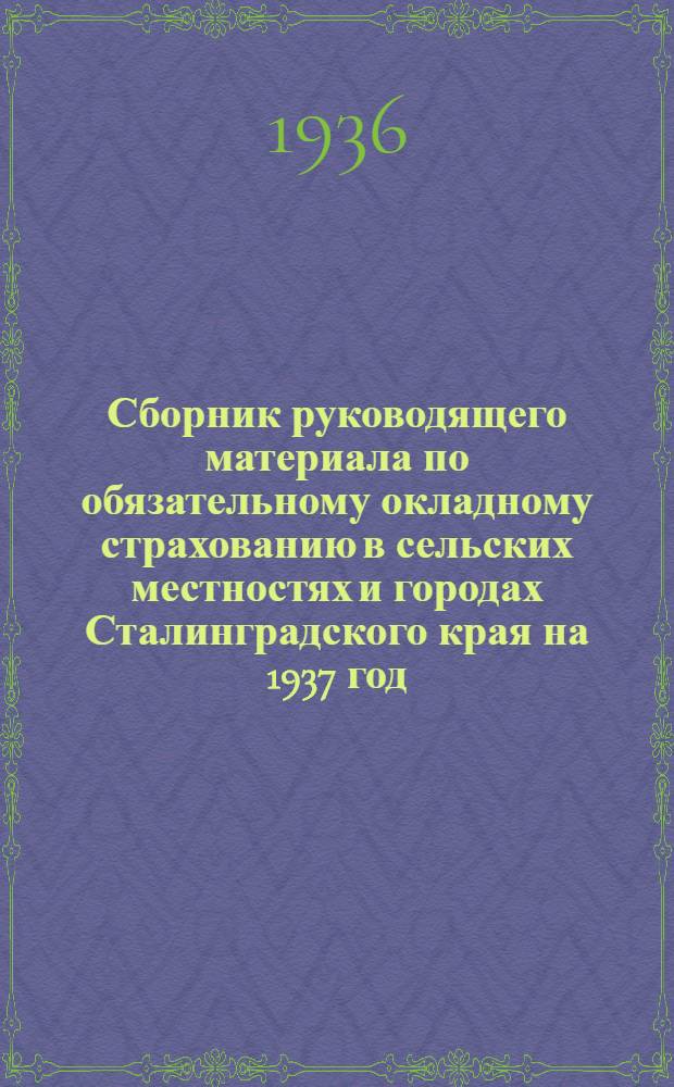 Сборник руководящего материала по обязательному окладному страхованию в сельских местностях и городах Сталинградского края на 1937 год...