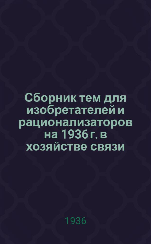 ... Сборник тем для изобретателей и рационализаторов на 1936 г. [в хозяйстве связи]