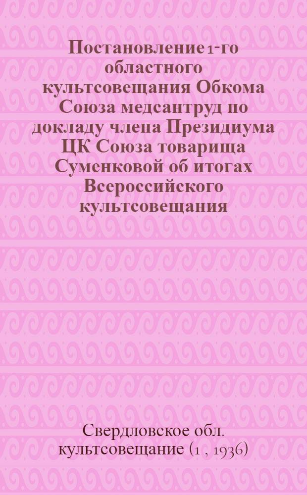 Постановление 1-го областного культсовещания Обкома Союза медсантруд по докладу члена Президиума ЦК Союза товарища Суменковой об итогах Всероссийского культсовещания