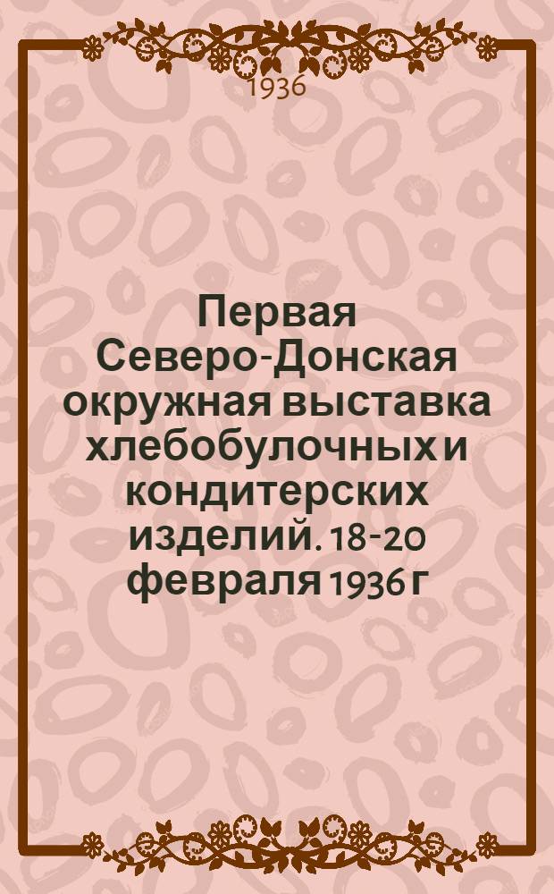 Первая Северо-Донская окружная выставка хлебобулочных и кондитерских изделий. 18-20 февраля 1936 г. : Материалы к выставке