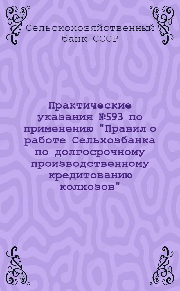 ... Практические указания № 593 по применению "Правил о работе Сельхозбанка по долгосрочному производственному кредитованию колхозов"