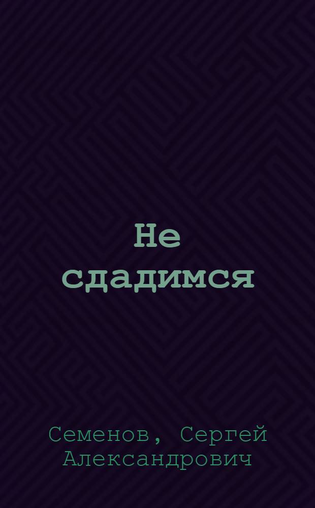... Не сдадимся : Пьеса 4 акта, 52 эпизода