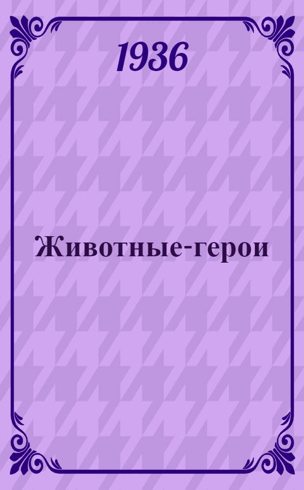 ... Животные-герои : Рассказы : Для старш. возраста