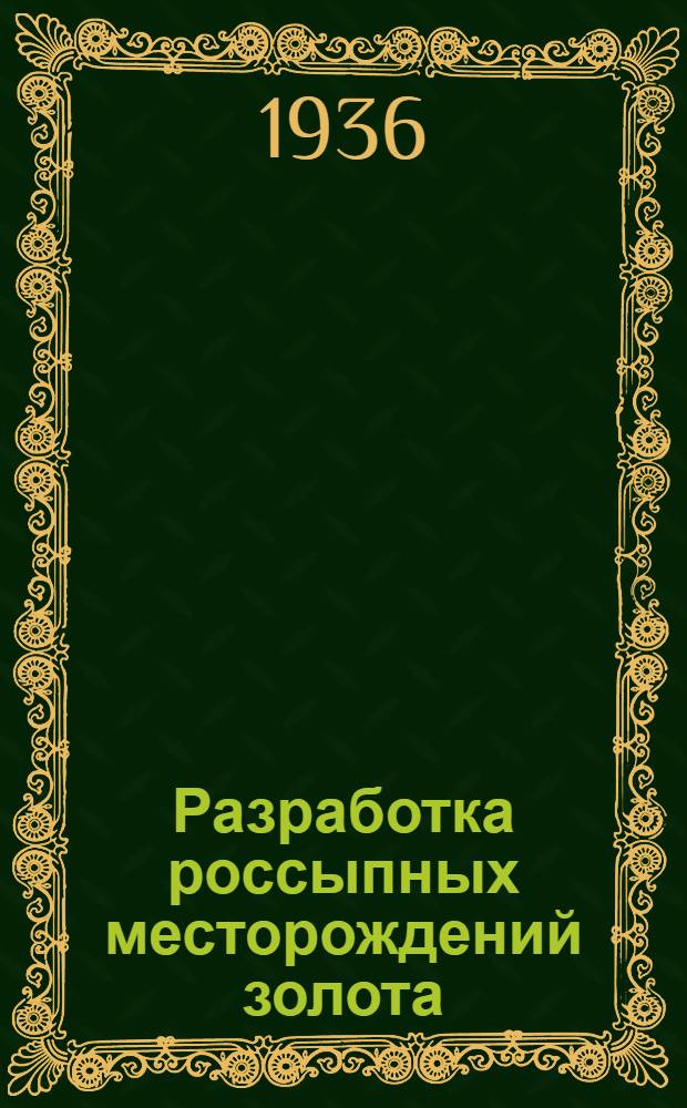 ... Разработка россыпных месторождений золота : Утв. ГУУЗом НКТП в качестве пособия для забойщиков Горпромуча и ПТК