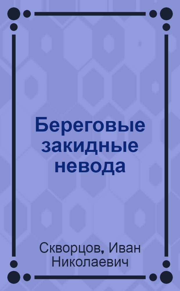 ... Береговые закидные невода : Утв. Глав. упр. рыбной и морской зверобойной пром-сти