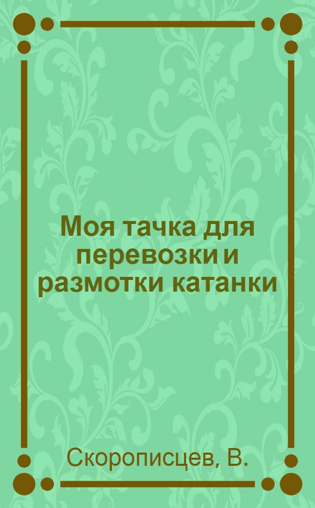 ... Моя тачка для перевозки и размотки катанки : Трест "Жилстрой". Контора № 3