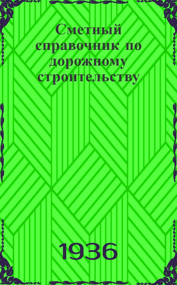 ... Сметный справочник по дорожному строительству : Утв. приказанием по Глав. упр. шоссейных дорог НКВД СССР от 11 июля 1936 г. за № 107 как обязательный при сост. смет к техн. проектам по дор. строительству