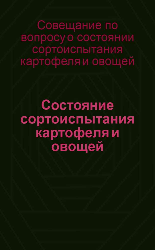 Состояние сортоиспытания картофеля и овощей : (Пост. Совещания при секции плодоовощных культур Всесоюзной акад. с.-х. наук им. В. И. Ленина от 8-10 апр. 1936 г.)