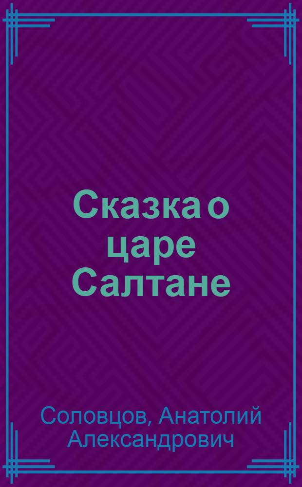 ... Сказка о царе Салтане : Монтаж по опере Н. А. Римского-Корсакова и сказке А. С. Пушкина