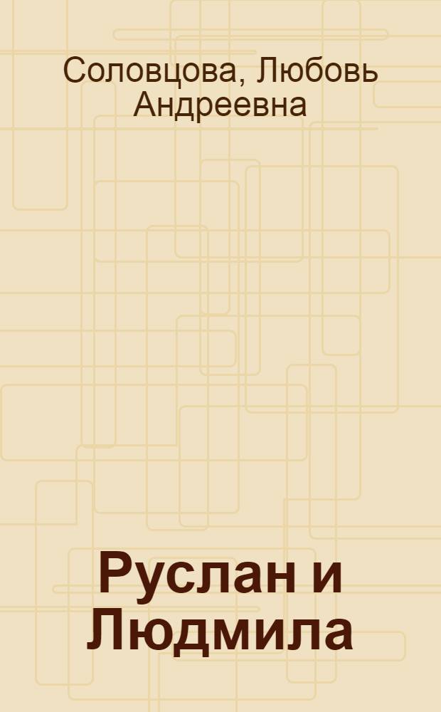 ... Руслан и Людмила : Монтаж по опере М. И. Глинки и поэме А. С. Пушкина