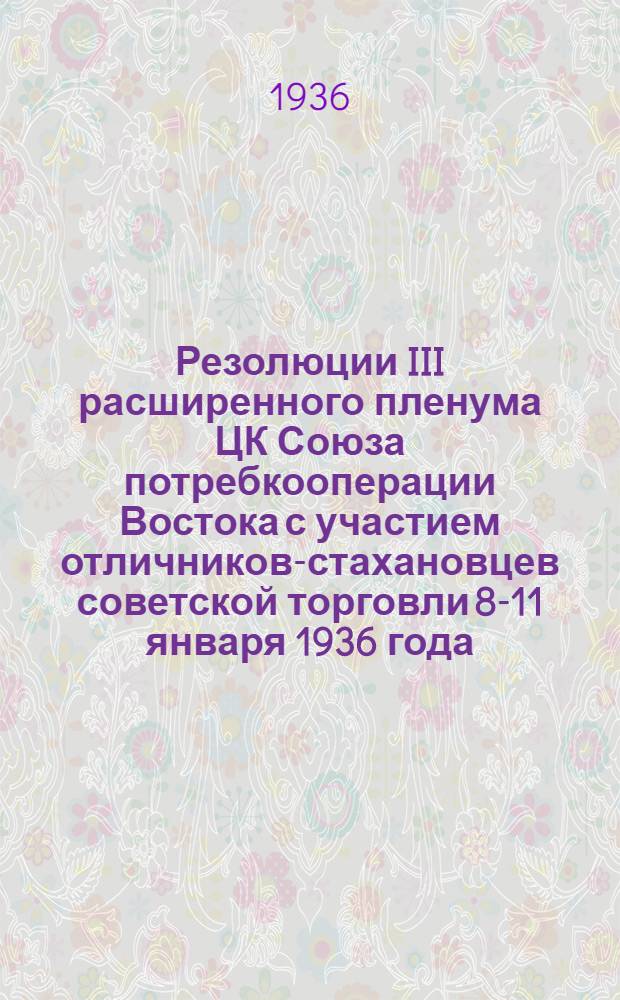 Резолюции III расширенного пленума ЦК Союза потребкооперации Востока с участием отличников-стахановцев советской торговли 8-11 января 1936 года