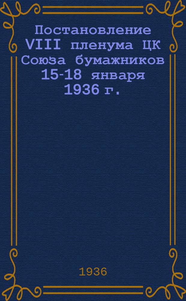 ... Постановление VIII пленума ЦК Союза бумажников 15-18 января 1936 г.