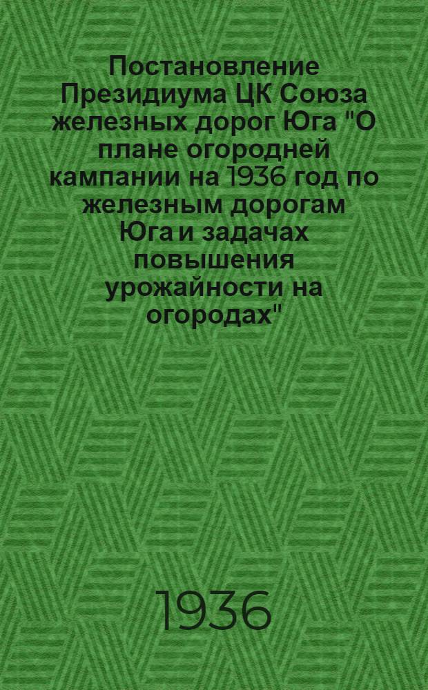 Постановление Президиума ЦК Союза железных дорог Юга "О плане огородней кампании на 1936 год по железным дорогам Юга и задачах повышения урожайности на огородах"