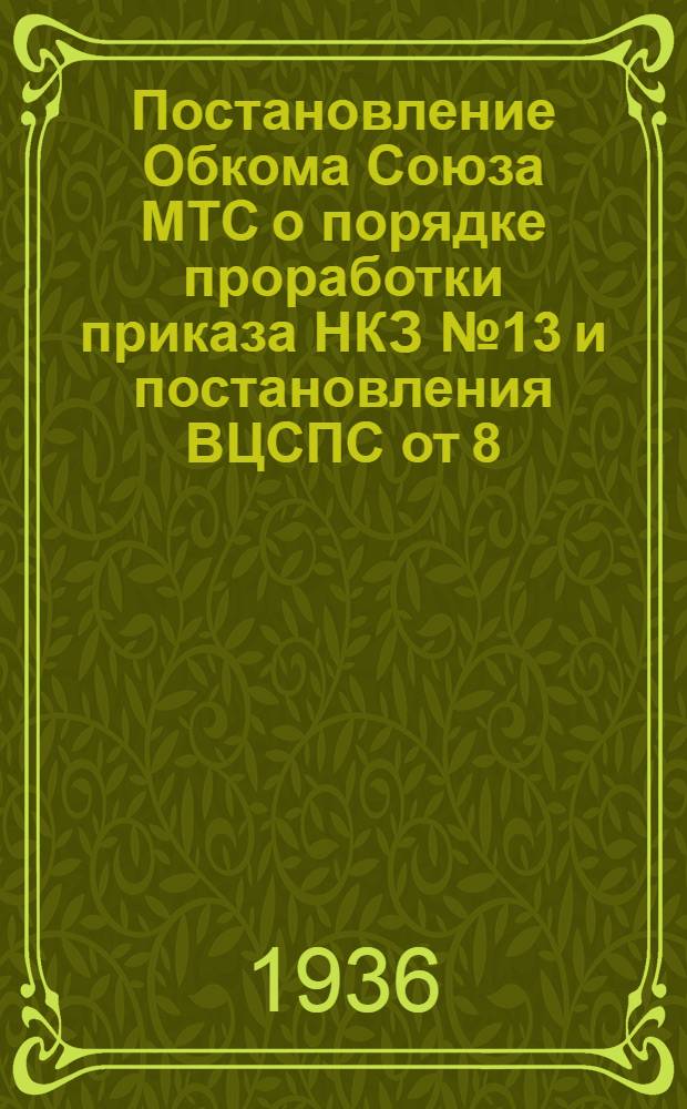Постановление Обкома Союза МТС о порядке проработки приказа НКЗ № 13 и постановления ВЦСПС от 8/IX-1936 г.