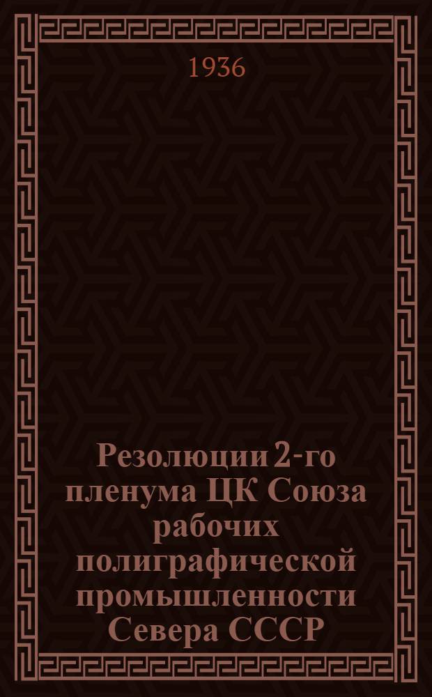 Резолюции 2-го пленума ЦК Союза рабочих полиграфической промышленности Севера СССР. 16-18 февраля 1936 г.