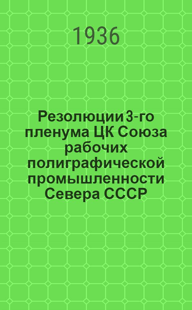 Резолюции 3-го пленума ЦК Союза рабочих полиграфической промышленности Севера СССР. 10-12 октября 1936 г.