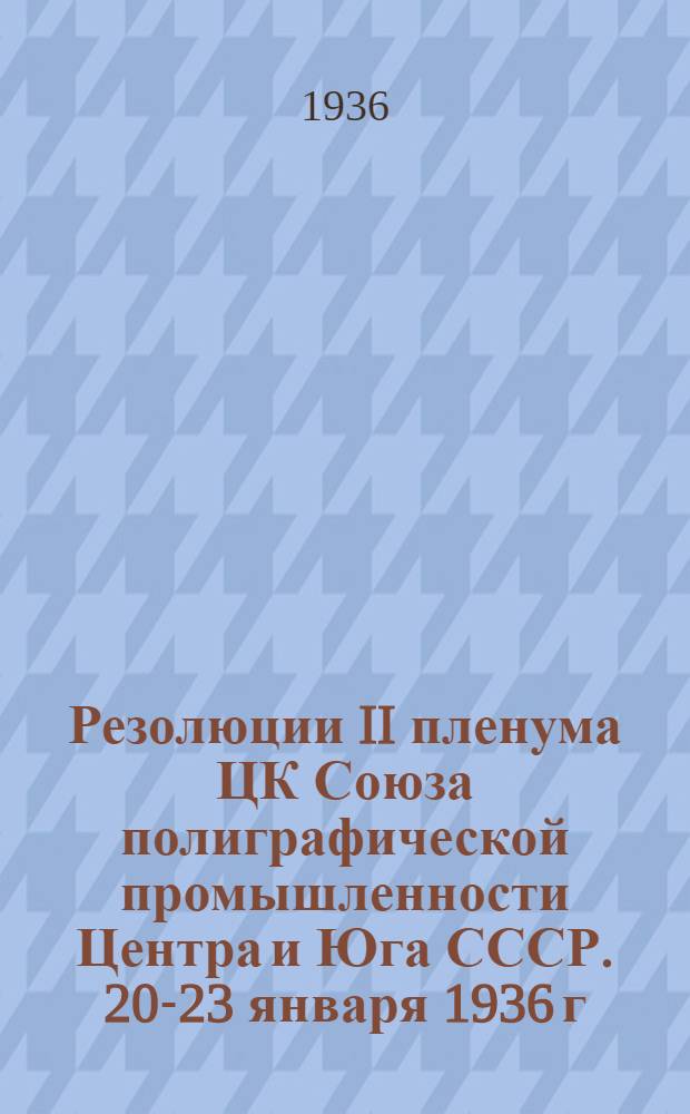 Резолюции II пленума ЦК Союза полиграфической промышленности Центра и Юга СССР. 20-23 января 1936 г.