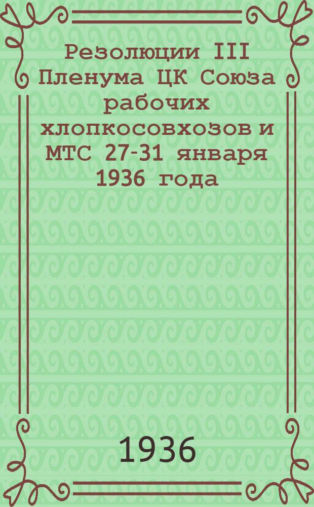 Резолюции III Пленума ЦК Союза рабочих хлопкосовхозов и МТС 27-31 января 1936 года