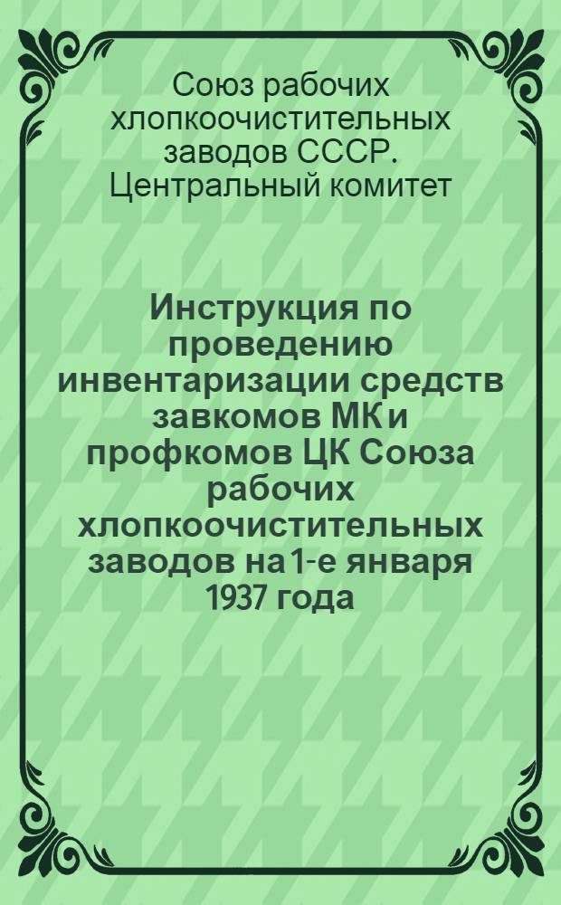 Инструкция по проведению инвентаризации средств завкомов МК и профкомов ЦК Союза рабочих хлопкоочистительных заводов на 1-е января 1937 года