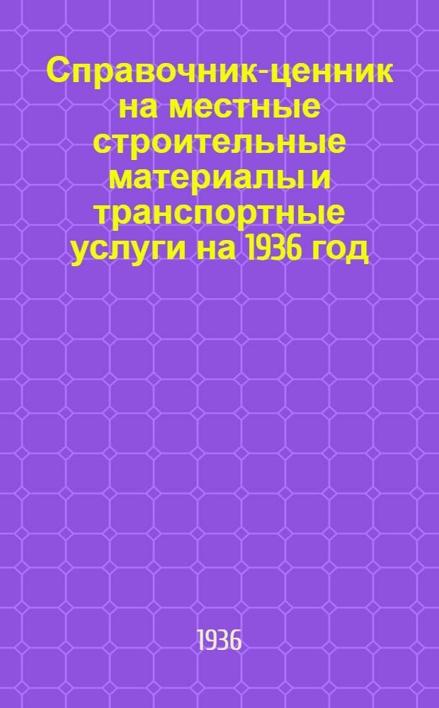 ... Справочник-ценник на местные строительные материалы и транспортные услуги на 1936 год