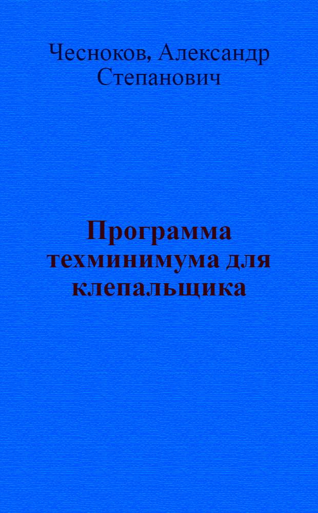 ... Программа техминимума для клепальщика : Программу сост. инж. А. С. Чесноков