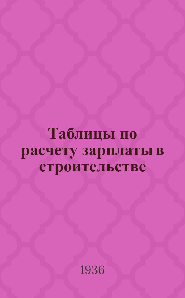 Таблицы по расчету зарплаты в строительстве : Пособие для нормировщиков, сметчиков, экономистов, бухгалтеров и производственно-технического персонала